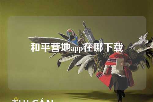 和平营地app在哪下载  第1张