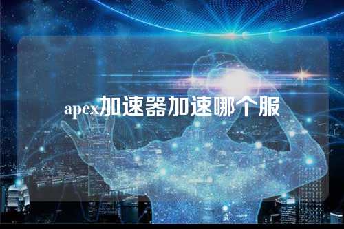 apex加速器加速哪个服  第1张